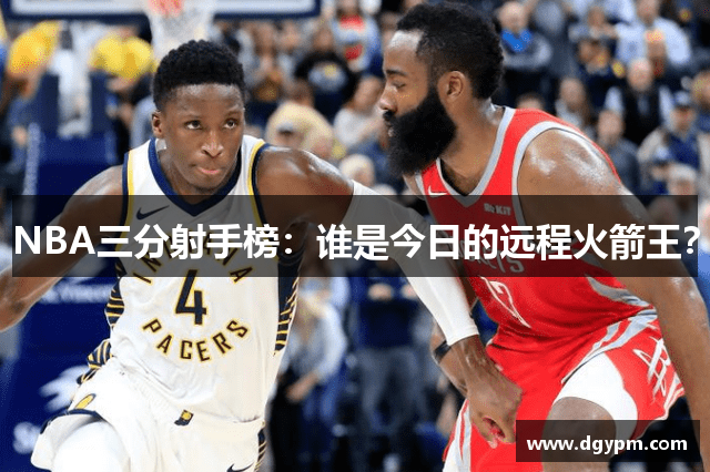 NBA三分射手榜：谁是今日的远程火箭王？