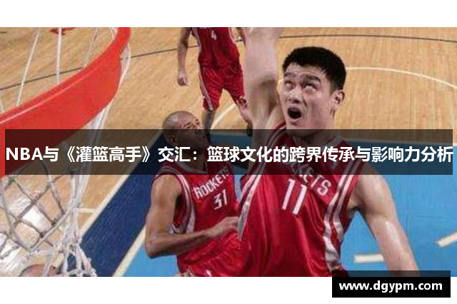 NBA与《灌篮高手》交汇：篮球文化的跨界传承与影响力分析