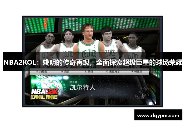 NBA2KOL：姚明的传奇再现，全面探索超级巨星的球场荣耀