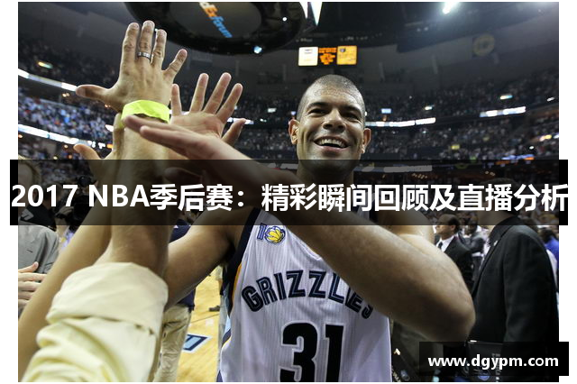 2017 NBA季后赛：精彩瞬间回顾及直播分析
