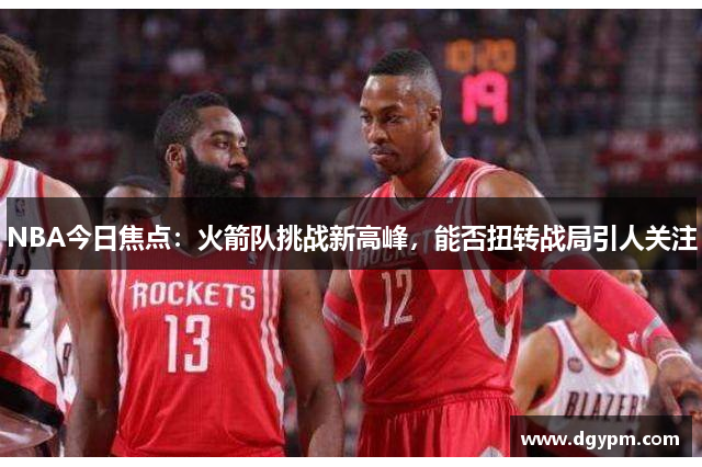 NBA今日焦点：火箭队挑战新高峰，能否扭转战局引人关注