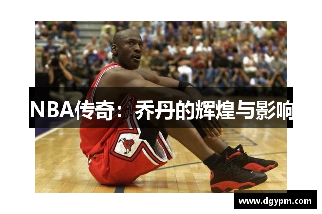 NBA传奇：乔丹的辉煌与影响