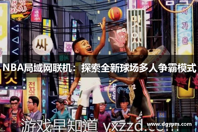 NBA局域网联机：探索全新球场多人争霸模式