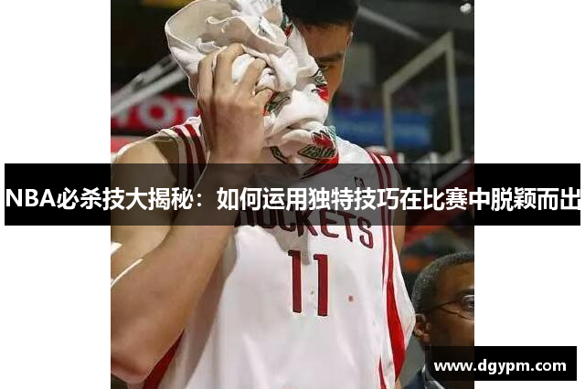 NBA必杀技大揭秘：如何运用独特技巧在比赛中脱颖而出