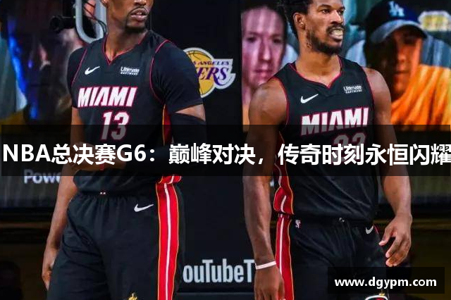 NBA总决赛G6：巅峰对决，传奇时刻永恒闪耀