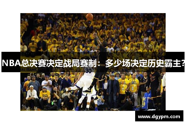 NBA总决赛决定战局赛制：多少场决定历史霸主？