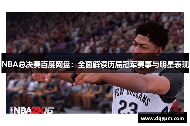 NBA总决赛百度网盘：全面解读历届冠军赛事与明星表现