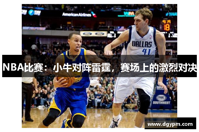 NBA比赛：小牛对阵雷霆，赛场上的激烈对决