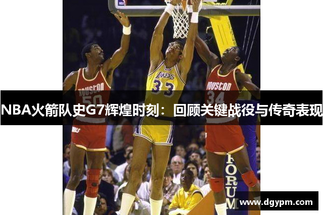 NBA火箭队史G7辉煌时刻：回顾关键战役与传奇表现
