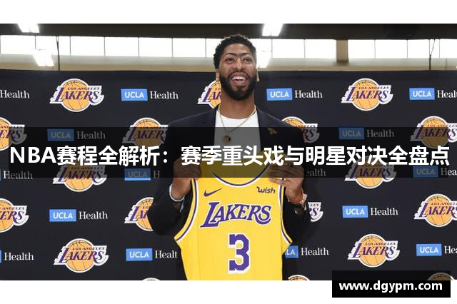NBA赛程全解析：赛季重头戏与明星对决全盘点