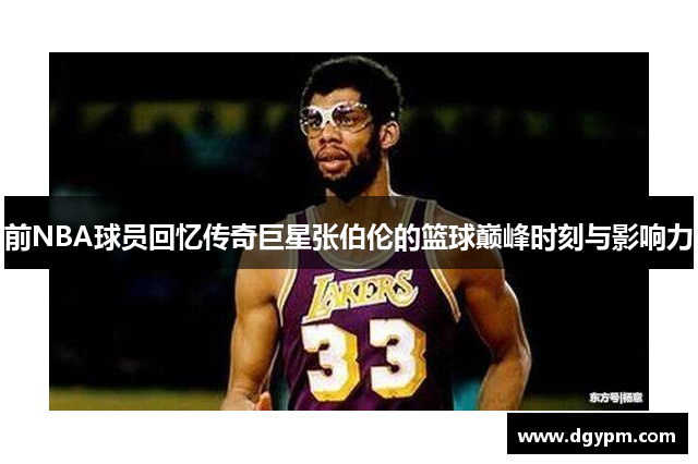 前NBA球员回忆传奇巨星张伯伦的篮球巅峰时刻与影响力