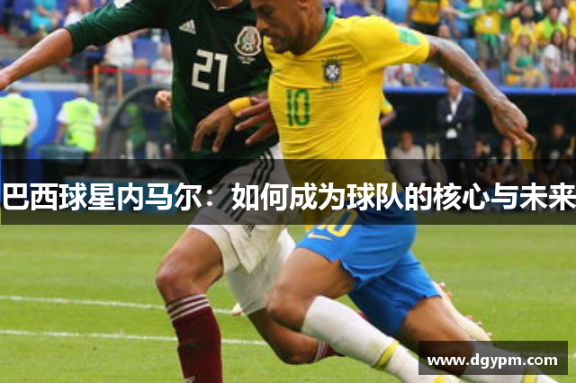 巴西球星内马尔：如何成为球队的核心与未来