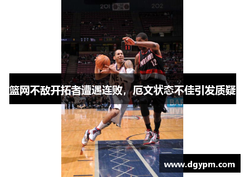 篮网不敌开拓者遭遇连败，厄文状态不佳引发质疑