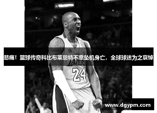 悲痛！篮球传奇科比布莱恩特不幸坠机身亡，全球球迷为之哀悼