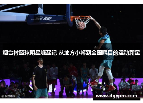 烟台村篮球明星崛起记 从地方小将到全国瞩目的运动新星