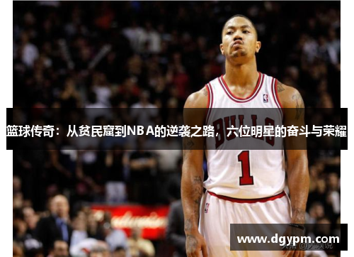 篮球传奇：从贫民窟到NBA的逆袭之路，六位明星的奋斗与荣耀