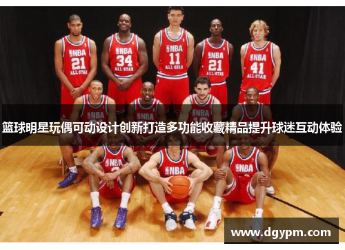 篮球明星玩偶可动设计创新打造多功能收藏精品提升球迷互动体验
